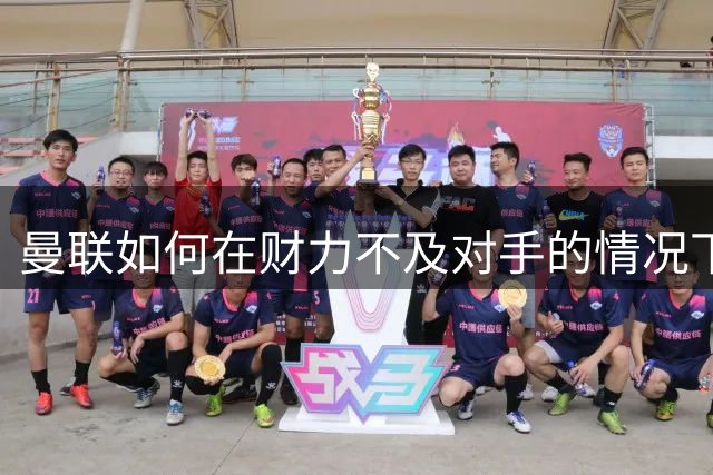 曼联如何在财力不及对手的情况下保持竞争力